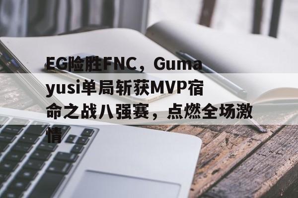 开云体育在线-EG险胜FNC，Gumayusi单局斩获MVP宿命之战八强赛，点燃全场激情的简单介绍
